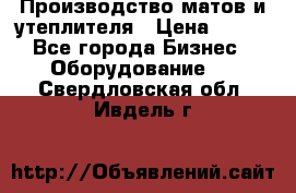 	Производство матов и утеплителя › Цена ­ 100 - Все города Бизнес » Оборудование   . Свердловская обл.,Ивдель г.